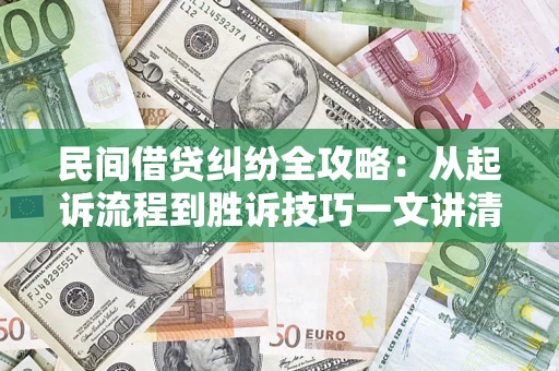 武汉民间借贷纠纷全攻略：从起诉流程到胜诉技巧一文讲清