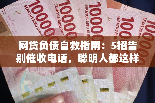 武汉网贷负债自救指南：5招告别催收电话，聪明人都这样做