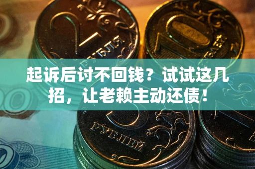 武汉起诉后讨不回钱？试试这几招，让老赖主动还债！