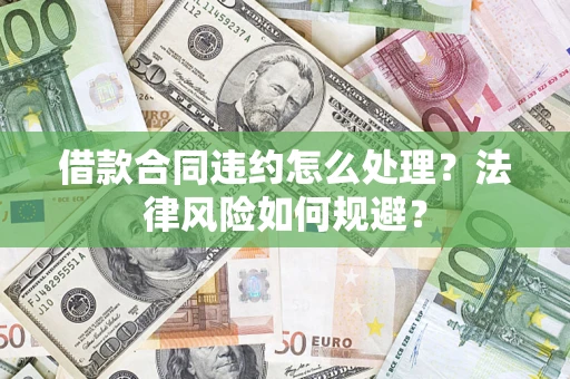 武汉借款合同违约怎么处理？法律风险如何规避？