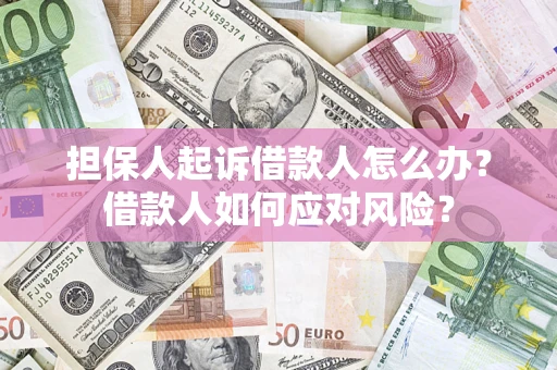 武汉担保人起诉借款人怎么办？借款人如何应对风险？