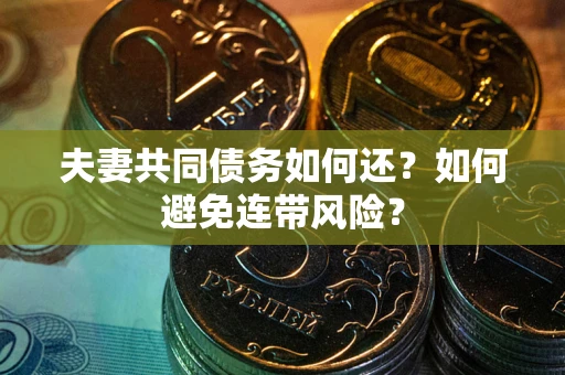 武汉夫妻共同债务如何还？如何避免连带风险？