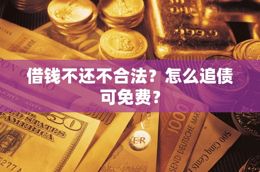武汉借钱不还不合法？怎么追债可免费？