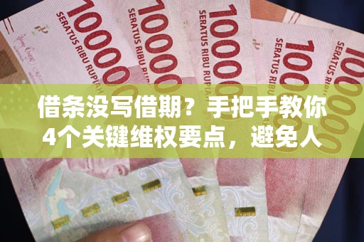 武汉借条没写借期？手把手教你4个关键维权要点，避免人财两空