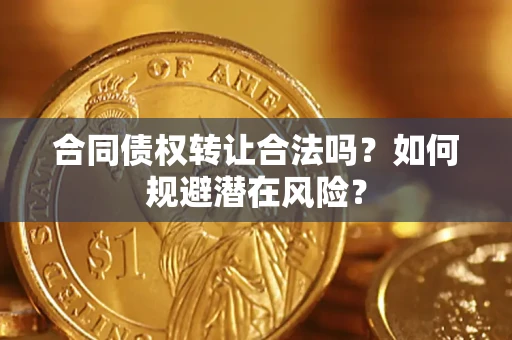 武汉合同债权转让合法吗?如何规避潜在风险? 武汉合同债权转让合法吗?如何规避潜在风险?