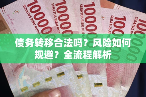 武汉债务转移合法吗？风险如何规避？全流程解析