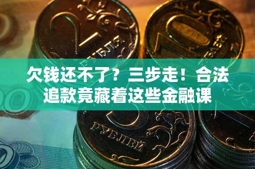 武汉欠钱还不了？三步走！合法追款竟藏着这些金融课