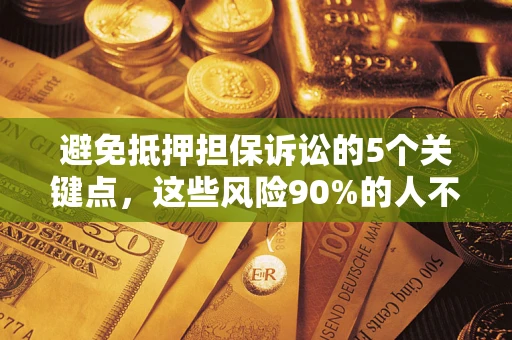 武汉避免抵押担保诉讼的5个关键点，这些风险90%的人不知道！