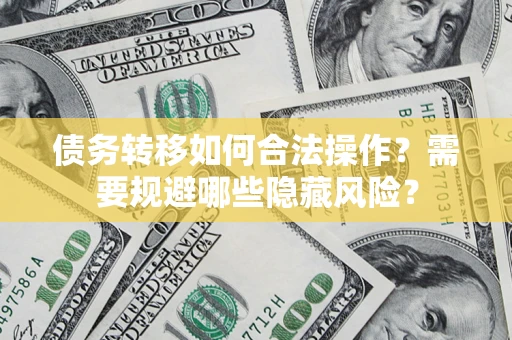 武汉债务转移如何合法操作？需要规避哪些隐藏风险？