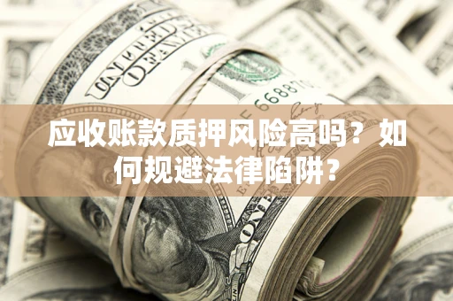 武汉应收账款质押风险高吗？如何规避法律陷阱？