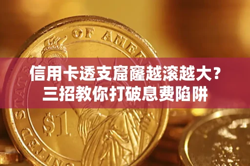 武汉信用卡透支窟窿越滚越大？三招教你打破息费陷阱