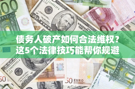 武汉债务人破产如何合法维权？这5个法律技巧能帮你规避风险