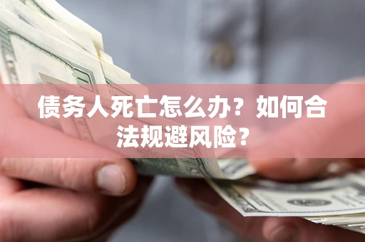 武汉债务人死亡怎么办？如何合法规避风险？