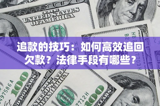 武汉追款的技巧：如何高效追回欠款？法律手段有哪些？
