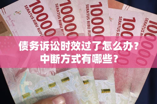 武汉债务诉讼时效过了怎么办？中断方式有哪些？
