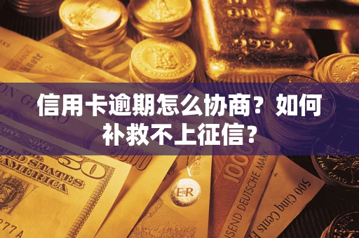 武汉信用卡逾期怎么协商？如何补救不上征信？