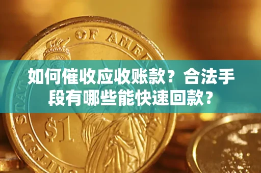 武汉如何催收应收账款？合法手段有哪些能快速回款？