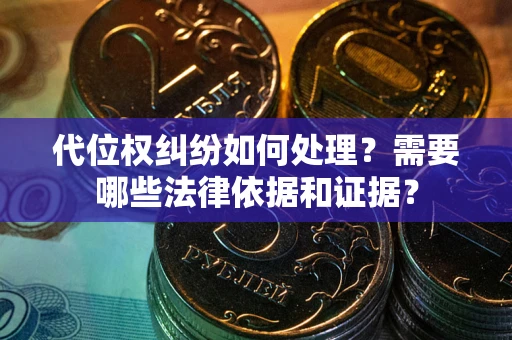 武汉代位权纠纷如何处理？需要哪些法律依据和证据？