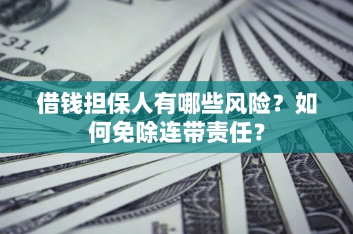 武汉借钱担保人有哪些风险？如何免除连带责任？