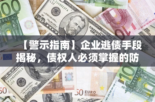 武汉【警示指南】企业逃债手段揭秘，债权人必须掌握的防坑宝典