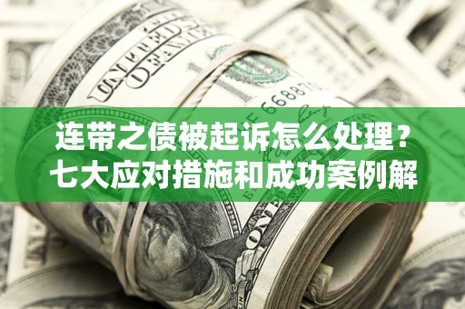 武汉连带之债被起诉怎么处理？七大应对措施和成功案例解析