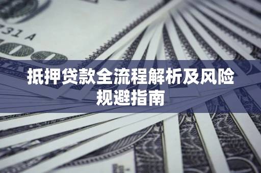 武汉抵押贷款全流程解析及风险规避指南