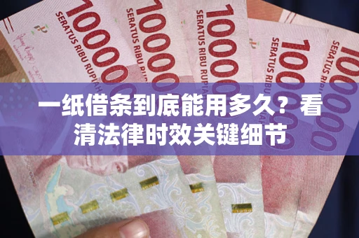 武汉一纸借条到底能用多久？看清法律时效关键细节