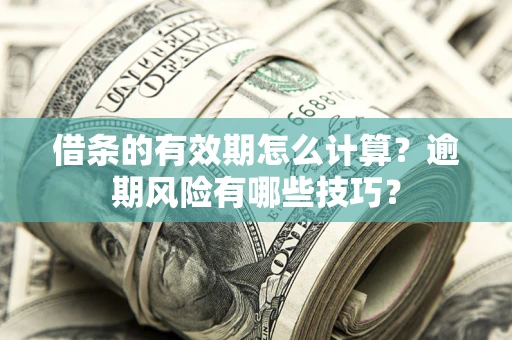 武汉借条的有效期怎么计算？逾期风险有哪些技巧？