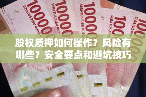 武汉股权质押如何操作？风险有哪些？安全要点和避坑技巧？