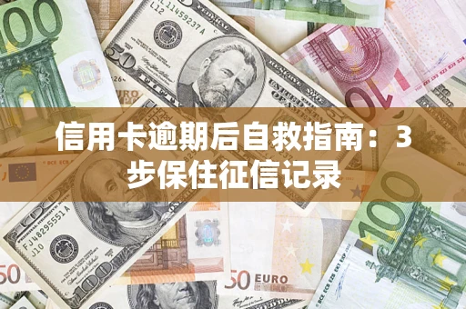武汉信用卡逾期后自救指南：3步保住征信记录