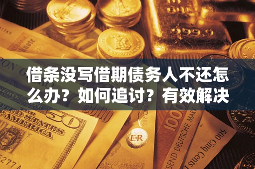 武汉借条没写借期债务人不还怎么办？如何追讨？有效解决方案！
