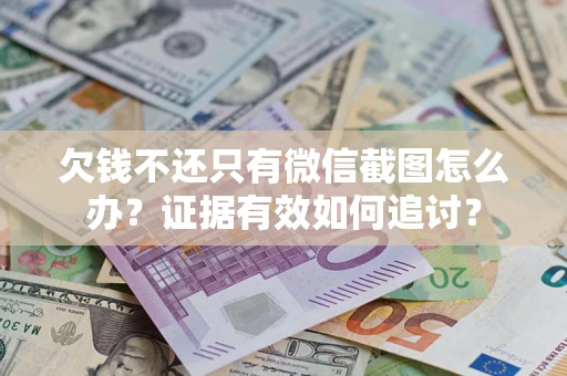 武汉欠钱不还只有微信截图怎么办？证据有效如何追讨？