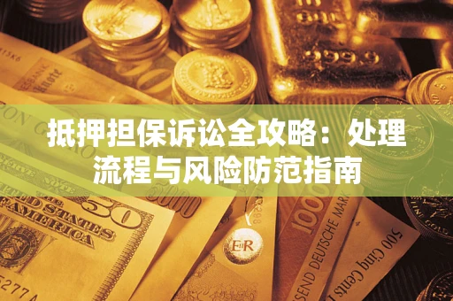 武汉抵押担保诉讼全攻略：处理流程与风险防范指南
