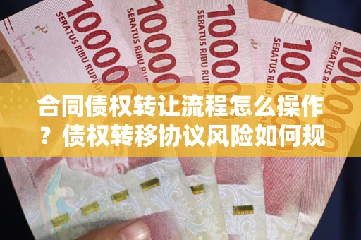 武汉合同债权转让流程怎么操作？债权转移协议风险如何规避？