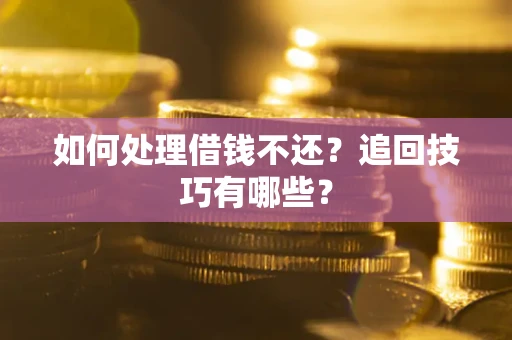 武汉如何处理借钱不还？追回技巧有哪些？
