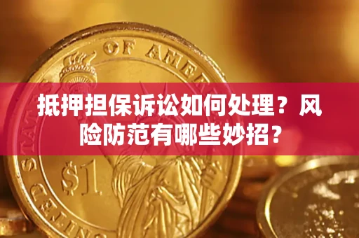 武汉抵押担保诉讼如何处理？风险防范有哪些妙招？