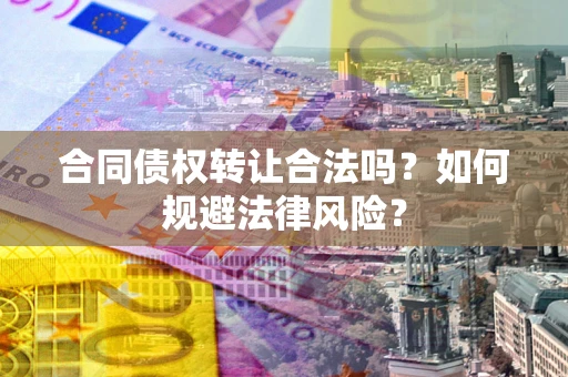 武汉合同债权转让合法吗？如何规避法律风险？