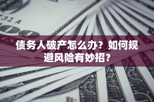 武汉债务人破产怎么办？如何规避风险有妙招？