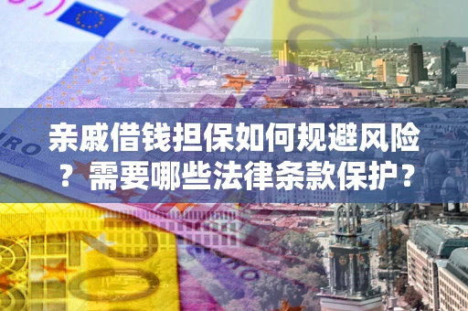 武汉亲戚借钱担保如何规避风险？需要哪些法律条款保护？