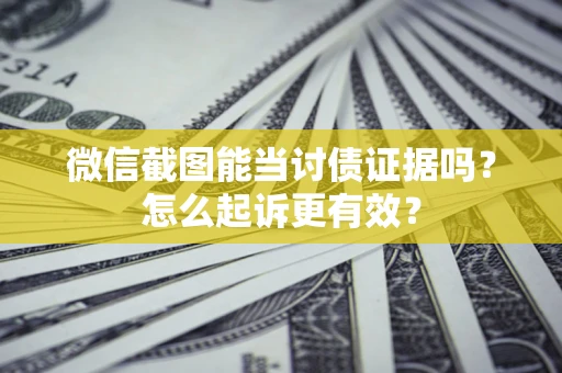 武汉微信截图能当讨债证据吗？怎么起诉更有效？