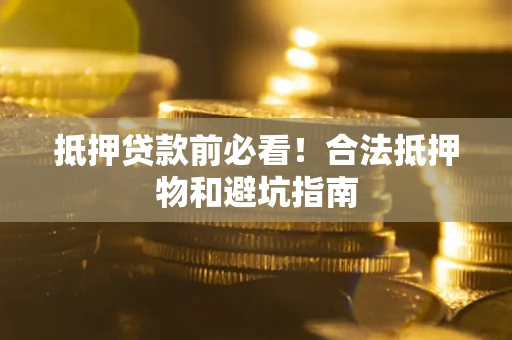 武汉抵押贷款前必看！合法抵押物和避坑指南