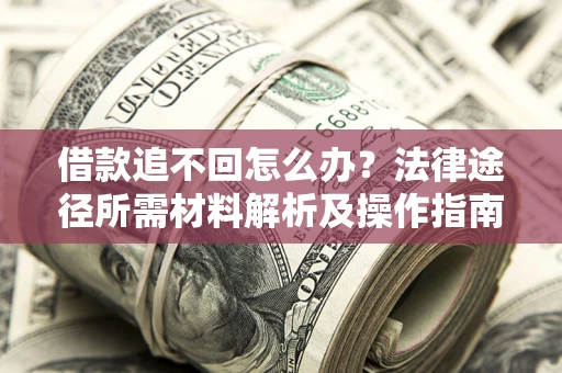 武汉借款追不回怎么办?法律途径所需材料解析及操作指南 武汉借款追不回怎么办?法律途径所需材料解析及操作指南