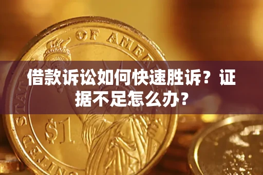 武汉借款诉讼如何快速胜诉？证据不足怎么办？