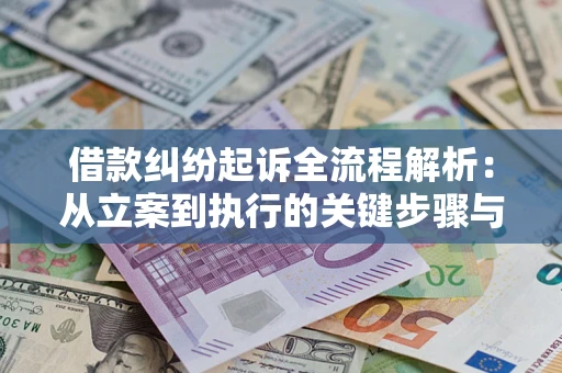 武汉借款纠纷起诉全流程解析：从立案到执行的关键步骤与防败诉指南