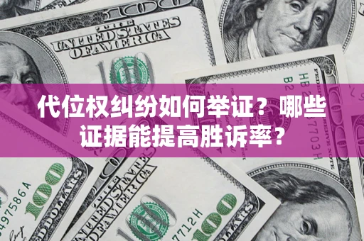 武汉代位权纠纷如何举证？哪些证据能提高胜诉率？