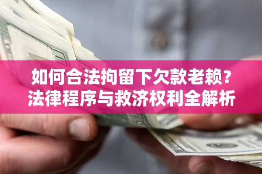 武汉如何合法拘留下欠款老赖？法律程序与救济权利全解析