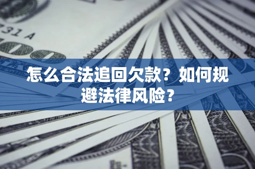 武汉怎么合法追回欠款？如何规避法律风险？