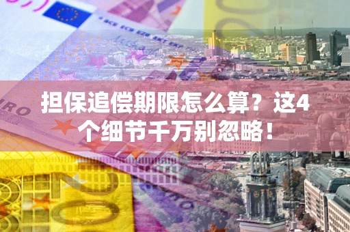 武汉担保追偿期限怎么算?这4个细节千万别忽略! 武汉担保追偿期限怎么算?这4个细节千万别忽略!