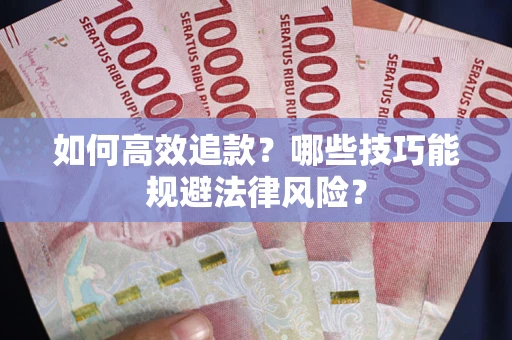 武汉如何高效追款？哪些技巧能规避法律风险？