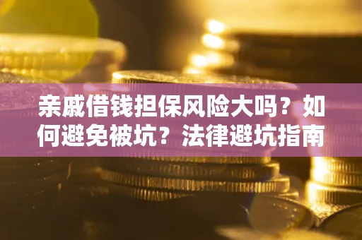 武汉亲戚借钱担保风险大吗？如何避免被坑？法律避坑指南
